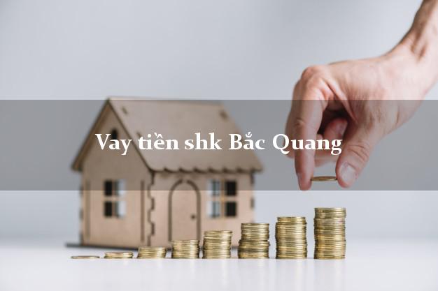 Vay tiền shk Bắc Quang Hà Giang