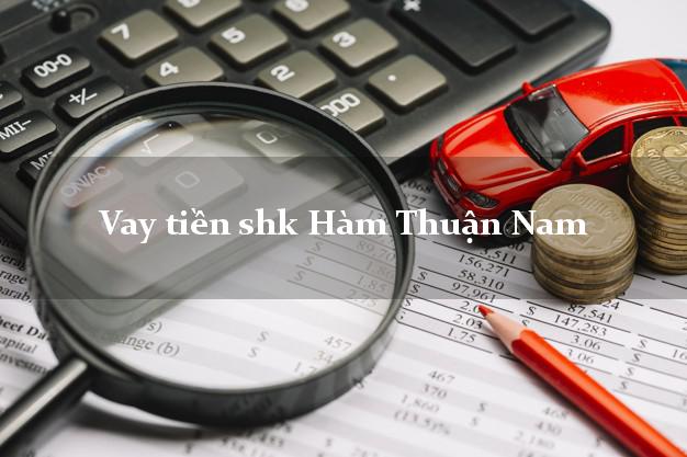Vay tiền shk Hàm Thuận Nam Bình Thuận