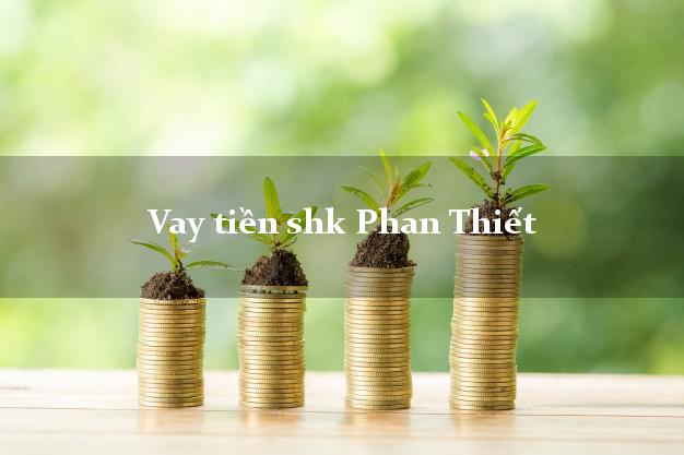 Vay tiền shk Phan Thiết Bình Thuận