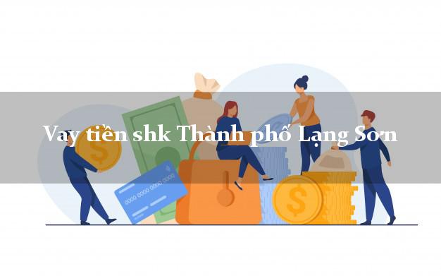 Vay tiền shk Thành phố Lạng Sơn