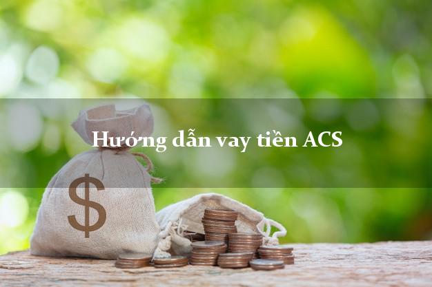 Hướng dẫn vay tiền ACS trực tuyến