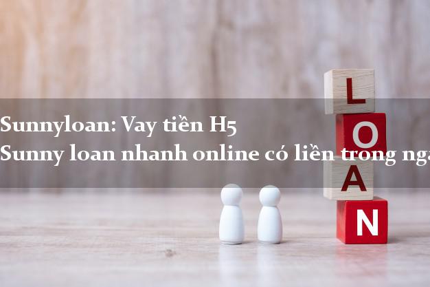 Sunnyloan: Vay tiền H5 Sunny loan nhanh online có liền trong ngày