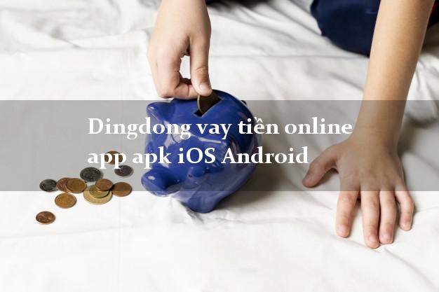 Dingdong vay tiền online app apk iOS Android không thế chấp
